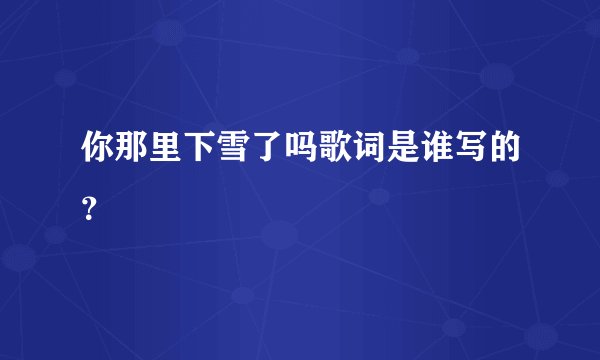 你那里下雪了吗歌词是谁写的?