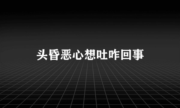 头昏恶心想吐咋回事
