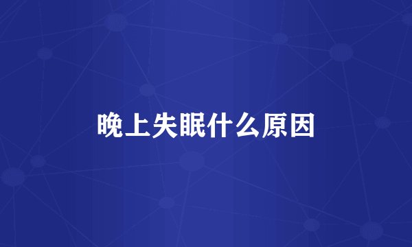 晚上失眠什么原因