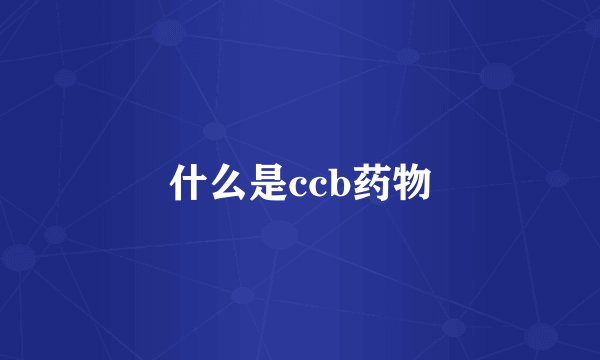什么是ccb药物