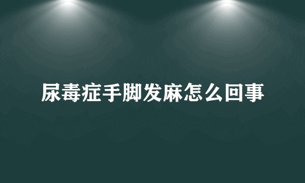 尿毒症手脚发麻怎么回事