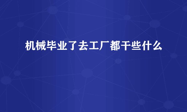 机械毕业了去工厂都干些什么