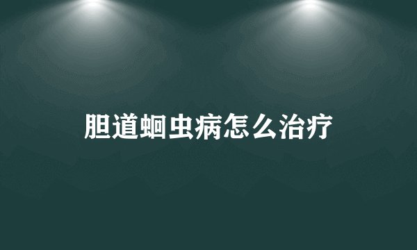 胆道蛔虫病怎么治疗