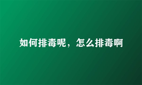如何排毒呢,怎么排毒啊