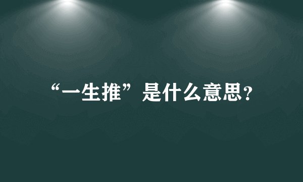 “一生推”是什么意思？