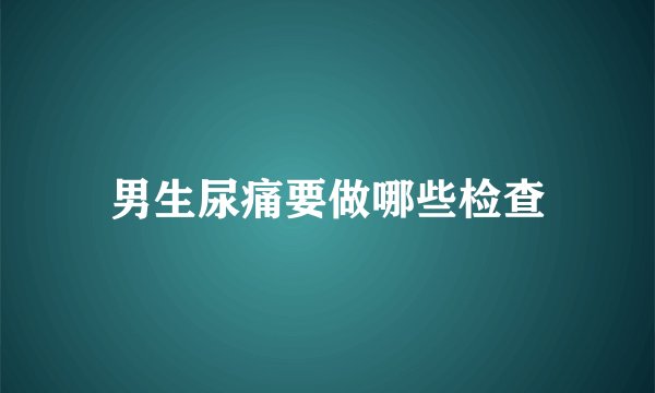 男生尿痛要做哪些检查