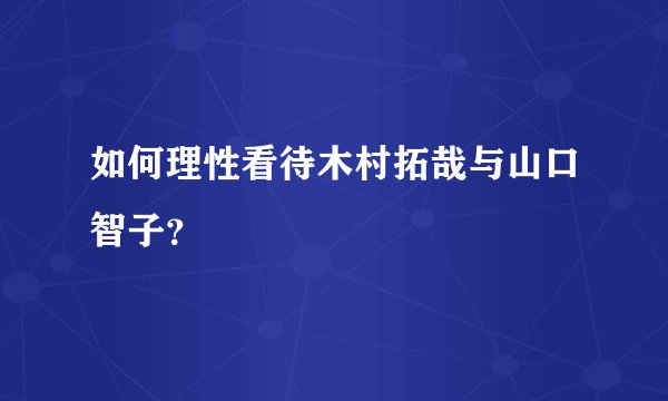如何理性看待木村拓哉与山口智子？
