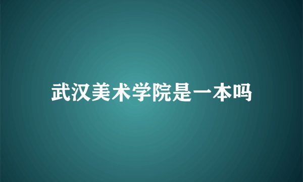 武汉美术学院是一本吗