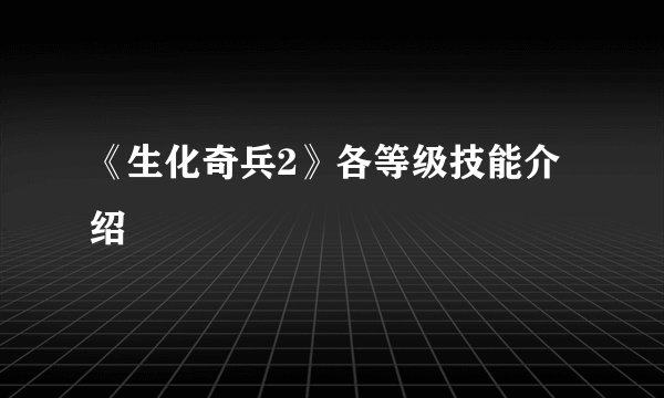 《生化奇兵2》各等级技能介绍