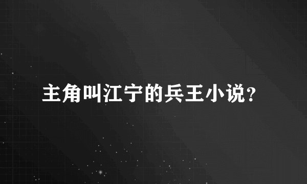 主角叫江宁的兵王小说?