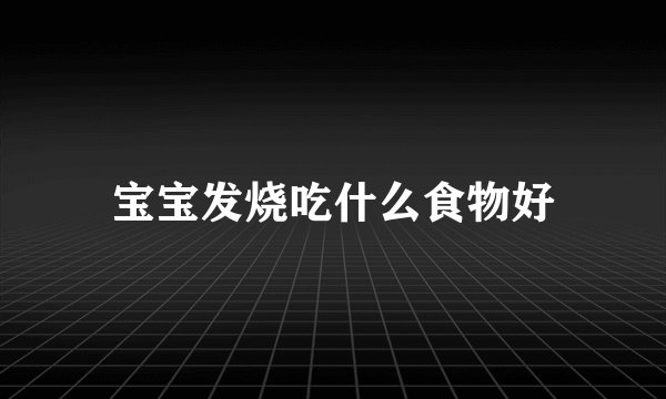 宝宝发烧吃什么食物好