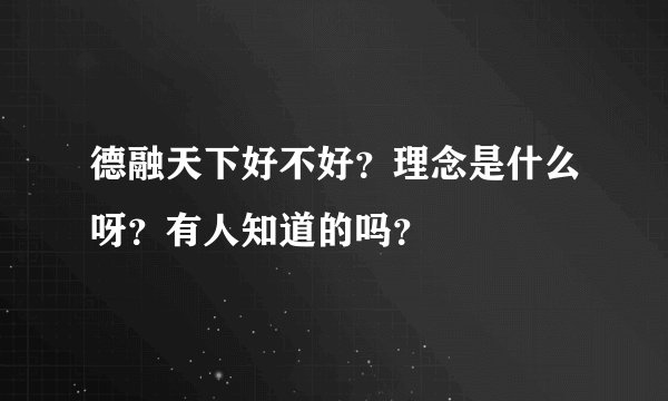 德融天下好不好？理念是什么呀？有人知道的吗？
