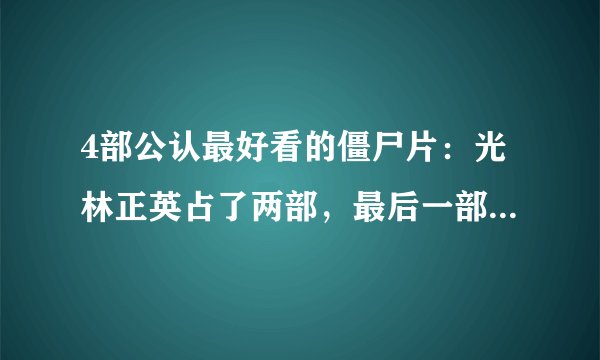 4部公认最好看的僵尸片：光林正英占了两部，最后一部百看不厌！