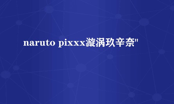 naruto pixxx漩涡玖辛奈