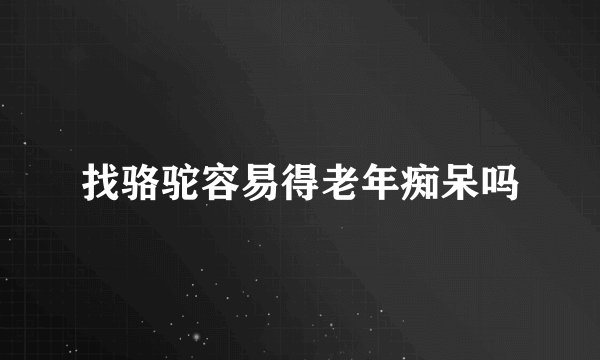 找骆驼容易得老年痴呆吗