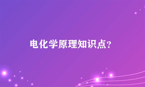 电化学原理知识点?