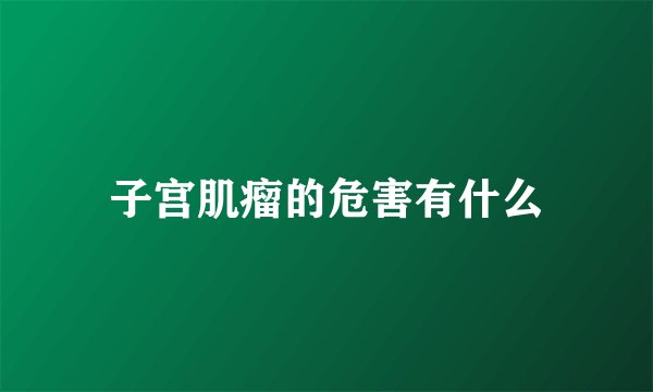 子宫肌瘤的危害有什么