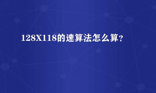 128X118的速算法怎么算？