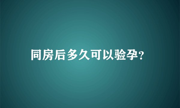 同房后多久可以验孕？