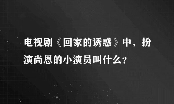 电视剧《回家的诱惑》中，扮演尚恩的小演员叫什么？