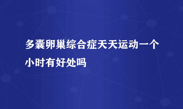 多囊卵巢综合症天天运动一个小时有好处吗