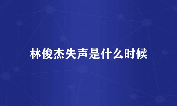 林俊杰失声是什么时候