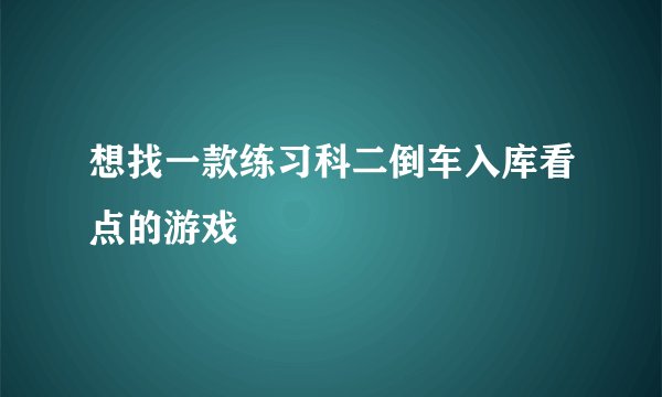 想找一款练习科二倒车入库看点的游戏