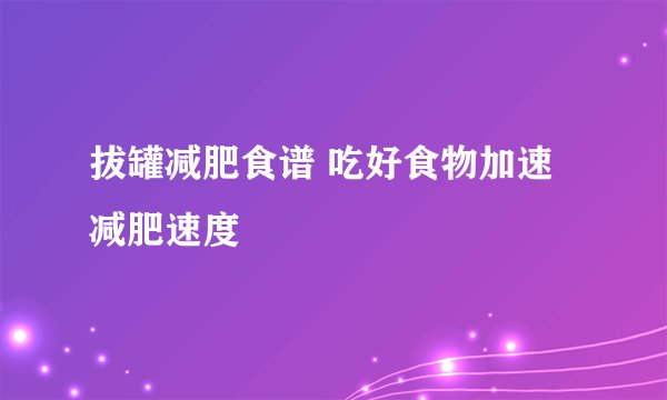 拔罐减肥食谱 吃好食物加速减肥速度