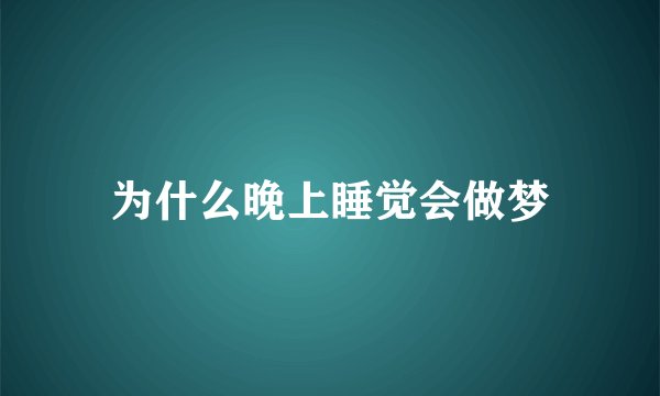 为什么晚上睡觉会做梦