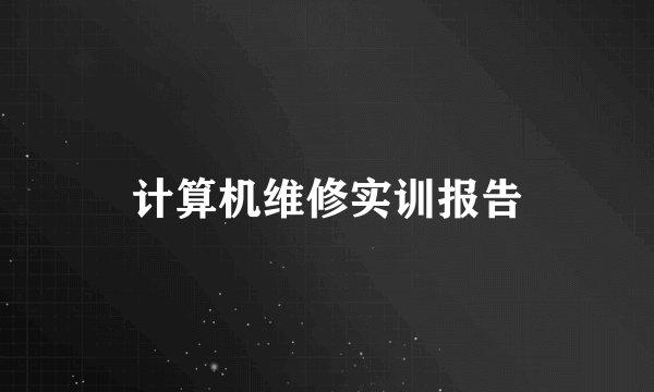 计算机维修实训报告