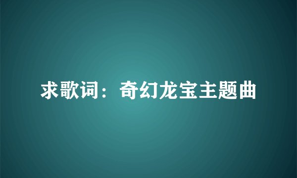 求歌词：奇幻龙宝主题曲