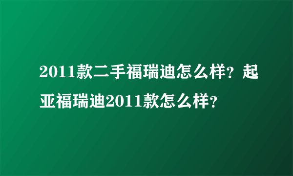2011款二手福瑞迪怎么样？起亚福瑞迪2011款怎么样？