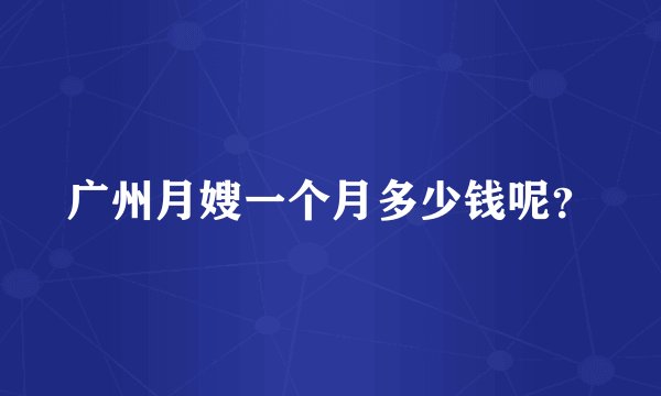 广州月嫂一个月多少钱呢？