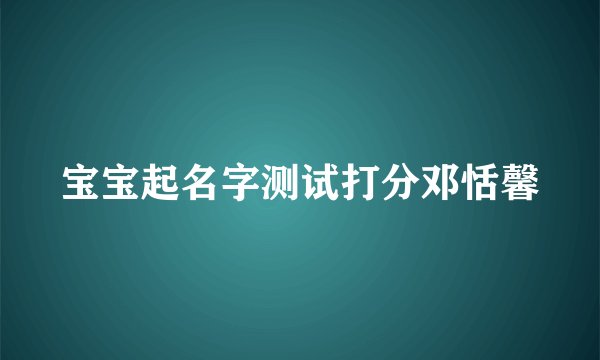 宝宝起名字测试打分邓恬馨