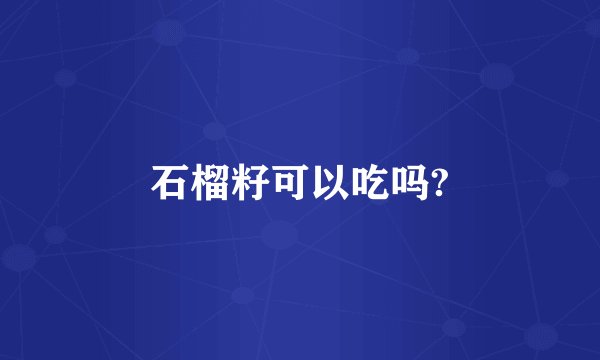 石榴籽可以吃吗?