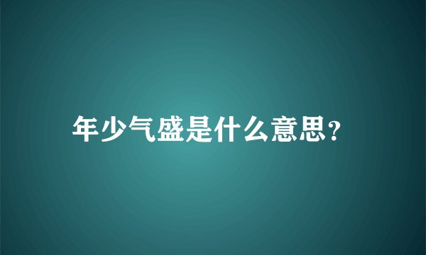 年少气盛是什么意思？