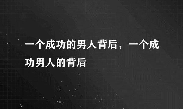 一个成功的男人背后，一个成功男人的背后