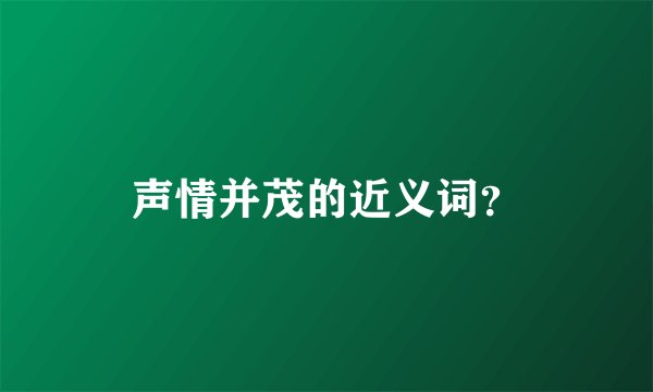声情并茂的近义词？