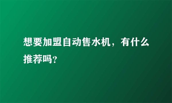 想要加盟自动售水机，有什么推荐吗？