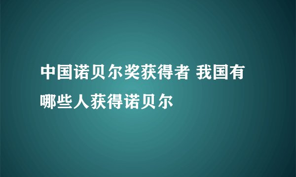 中国诺贝尔奖获得者 我国有哪些人获得诺贝尔