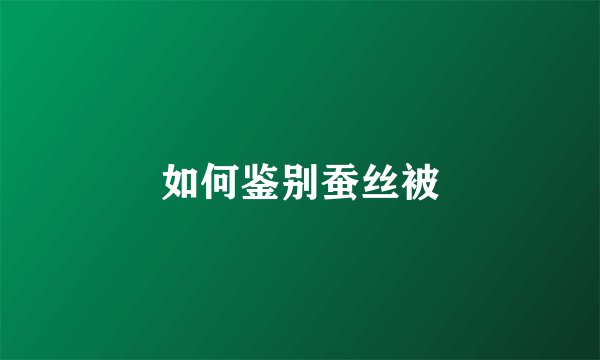 如何鉴别蚕丝被