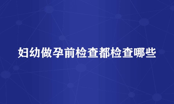 妇幼做孕前检查都检查哪些