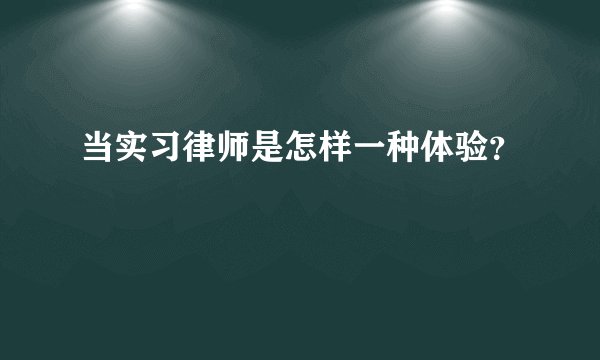 当实习律师是怎样一种体验？
