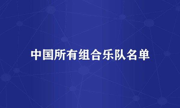 中国所有组合乐队名单