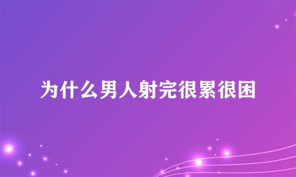 为什么男人射完很累很困