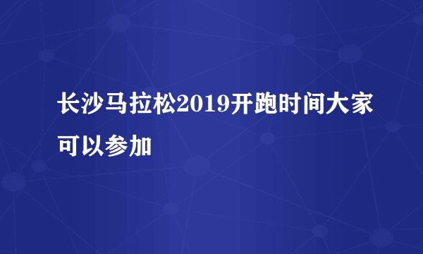 长沙马拉松2019开跑时间大家可以参加