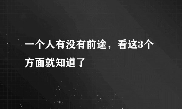 一个人有没有前途,看这3个方面就知道了