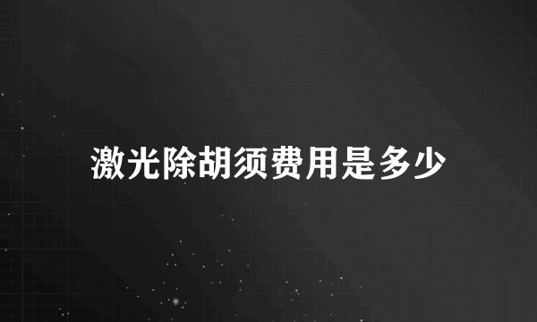 激光除胡须费用是多少