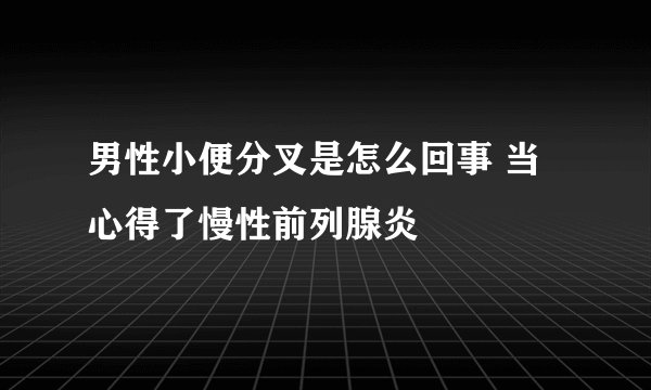 男性小便分叉是怎么回事 当心得了慢性前列腺炎