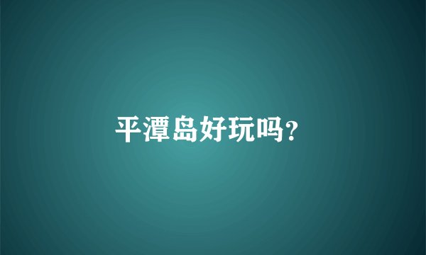 平潭岛好玩吗？